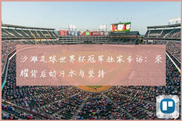 沙滩足球世界杯冠军独家专访：荣耀背后的汗水与坚持