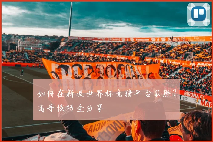 如何在新浪世界杯竞猜平台获胜？高手技巧全分享