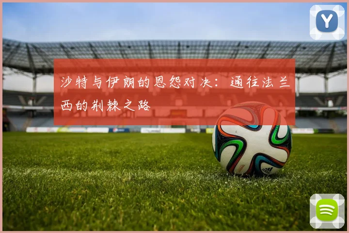 沙特与伊朗的恩怨对决：通往法兰西的荆棘之路