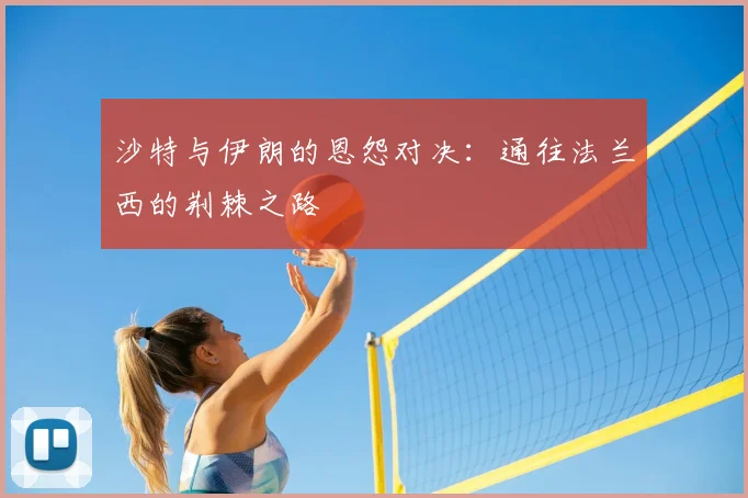 沙特与伊朗的恩怨对决：通往法兰西的荆棘之路