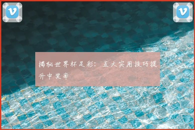 揭秘世界杯足彩：五大实用技巧提升中奖率