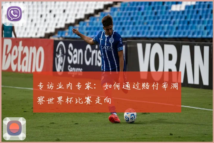 专访业内专家：如何通过赔付率洞察世界杯比赛走向