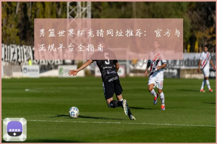男篮世界杯竞猜网址推荐:官方与正规平台全指南