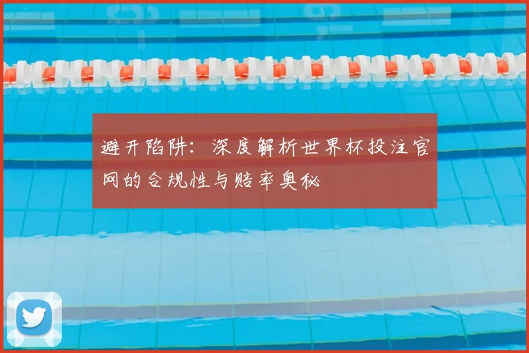 避开陷阱：深度解析世界杯投注官网的合规性与赔率奥秘