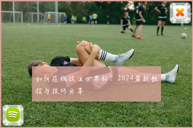 如何在线投注世界杯？2024最新教程与技巧分享