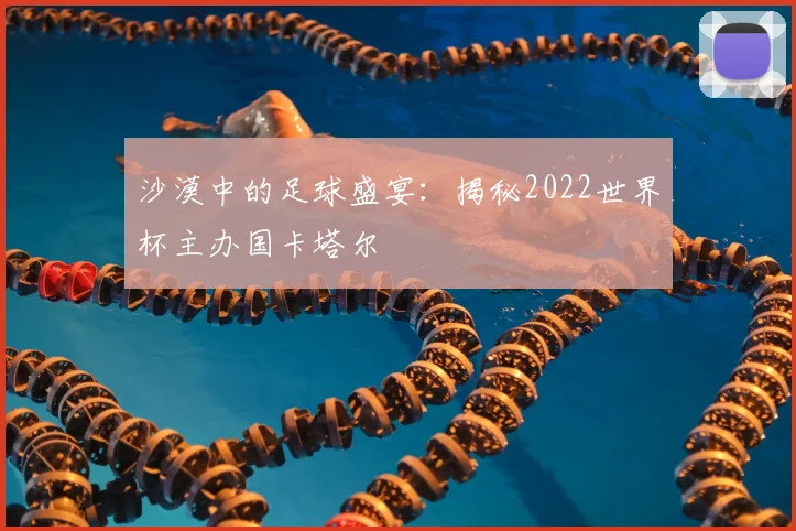 沙漠中的足球盛宴：揭秘2022世界杯主办国卡塔尔