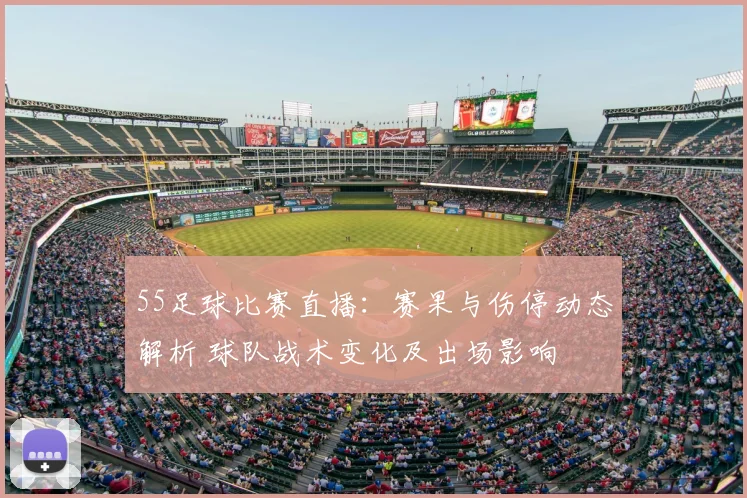 55足球比赛直播：赛果与伤停动态解析 球队战术变化及出场影响