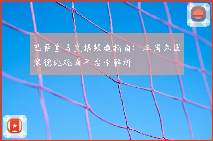 巴萨皇马直播频道指南：本周末国家德比观看平台全解析