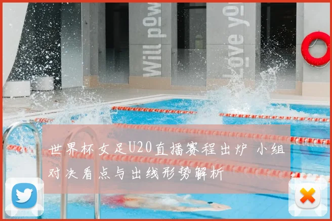 世界杯女足U20直播赛程出炉 小组对决看点与出线形势解析