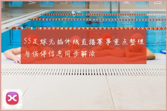 55足球无插件线直播赛事重点整理与伤停信息同步解读