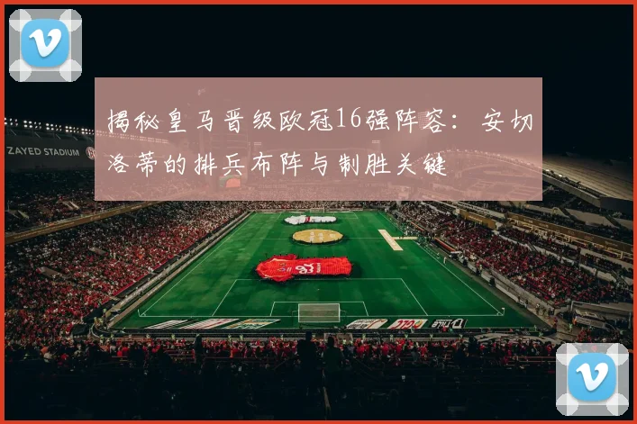 揭秘皇马晋级欧冠16强阵容：安切洛蒂的排兵布阵与制胜关键