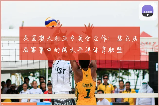 美国澳大利亚冬奥会合作：盘点历届赛事中的跨太平洋体育联盟