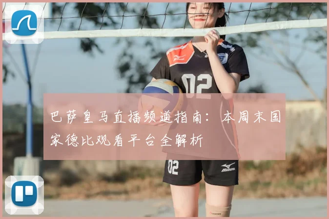 巴萨皇马直播频道指南：本周末国家德比观看平台全解析